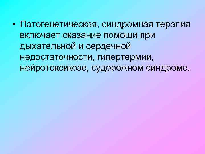  • Патогенетическая, синдромная терапия включает оказание помощи при дыхательной и сердечной недостаточности, гипертермии,