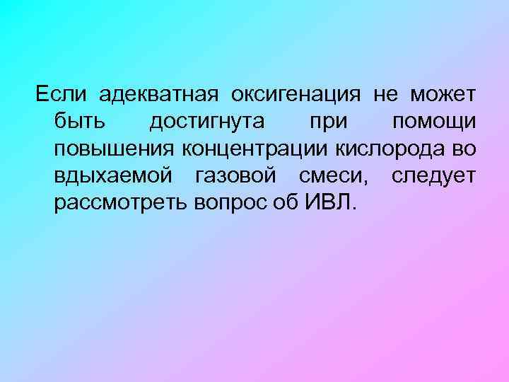 Если адекватная оксигенация не может быть достигнута при помощи повышения концентрации кислорода во вдыхаемой