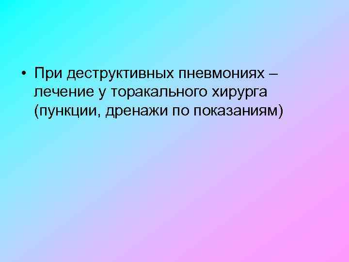  • При деструктивных пневмониях – лечение у торакального хирурга (пункции, дренажи по показаниям)