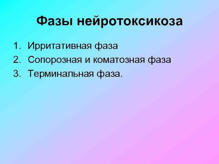 Фазы нейротоксикоза 1. Ирритативная фаза 2. Сопорозная и коматозная фаза 3. Терминальная фаза. 