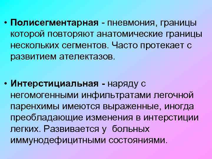  • Полисегментарная пневмония, границы которой повторяют анатомические границы нескольких сегментов. Часто протекает с