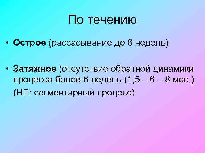 По течению • Острое (рассасывание до 6 недель) • Затяжное (отсутствие обратной динамики процесса