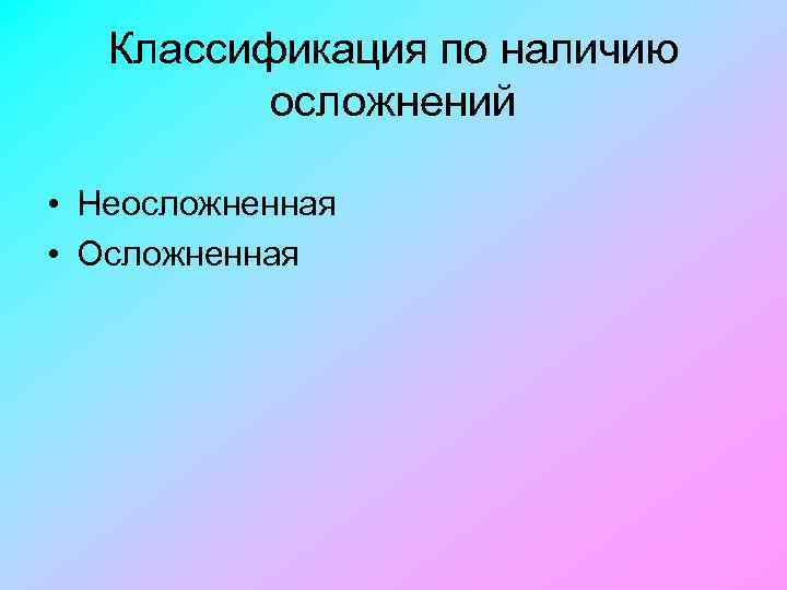 Классификация по наличию осложнений • Неосложненная • Осложненная 