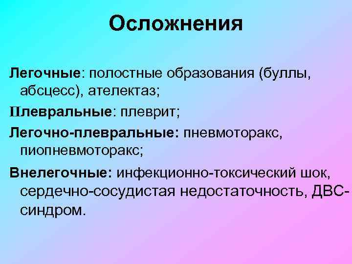 Осложнения Легочные: полостные образования (буллы, абсцесс), ателектаз; Плевральные: плеврит; Легочно-плевральные: пневмоторакс, пиопневмоторакс; Внелегочные: инфекционно