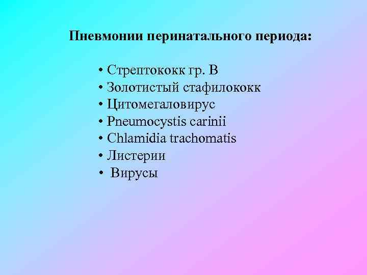 Пневмонии перинатального периода: • Стрептококк гр. В • Золотистый стафилококк • Цитомегаловирус • Pneumocystis