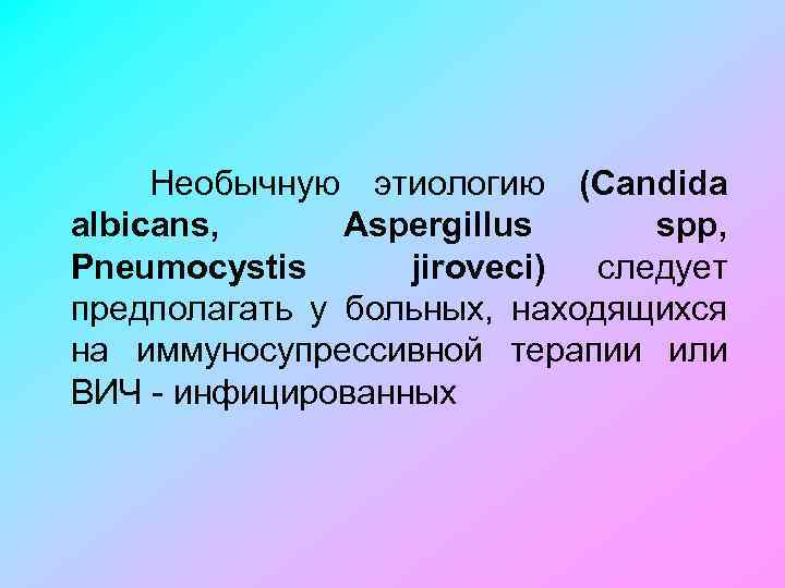 Необычную этиологию (Candida albicans, Aspergillus spp, Рneumocystis jiroveci) следует предполагать у больных, находящихся на