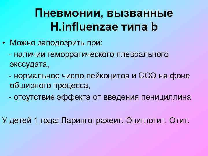 Пневмонии, вызванные H. influenzae типа b • Можно заподозрить при: наличии геморрагического плеврального экссудата,