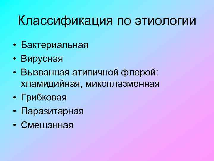 Классификация по этиологии • Бактериальная • Вирусная • Вызванная атипичной флорой: хламидийная, микоплазменная •