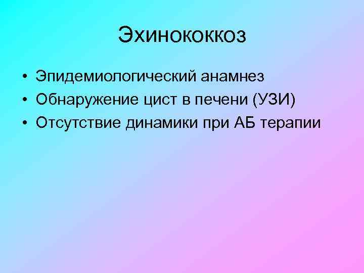 Эхинококкоз • Эпидемиологический анамнез • Обнаружение цист в печени (УЗИ) • Отсутствие динамики при