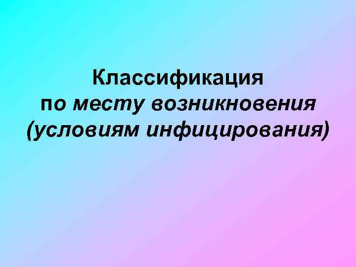 Классификация по месту возникновения (условиям инфицирования) 