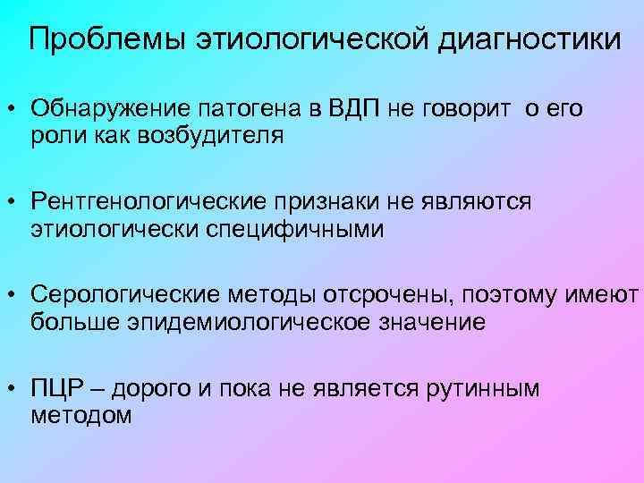 Проблемы этиологической диагностики • Обнаружение патогена в ВДП не говорит о его роли как