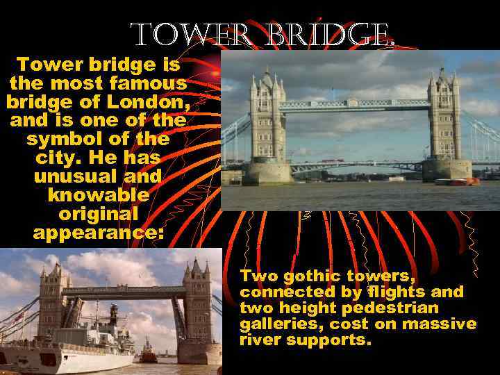 Tower Bridge. Tower bridge is the most famous bridge of London, and is one