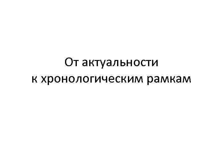 От актуальности к хронологическим рамкам 
