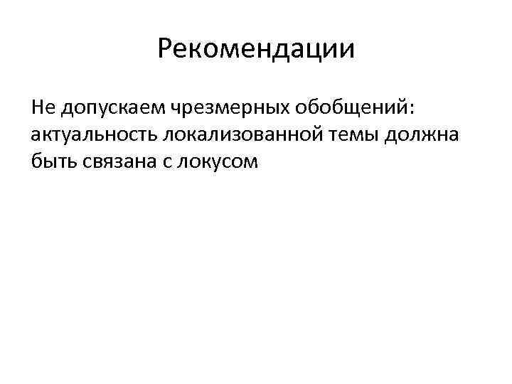 Рекомендации Не допускаем чрезмерных обобщений: актуальность локализованной темы должна быть связана с локусом 
