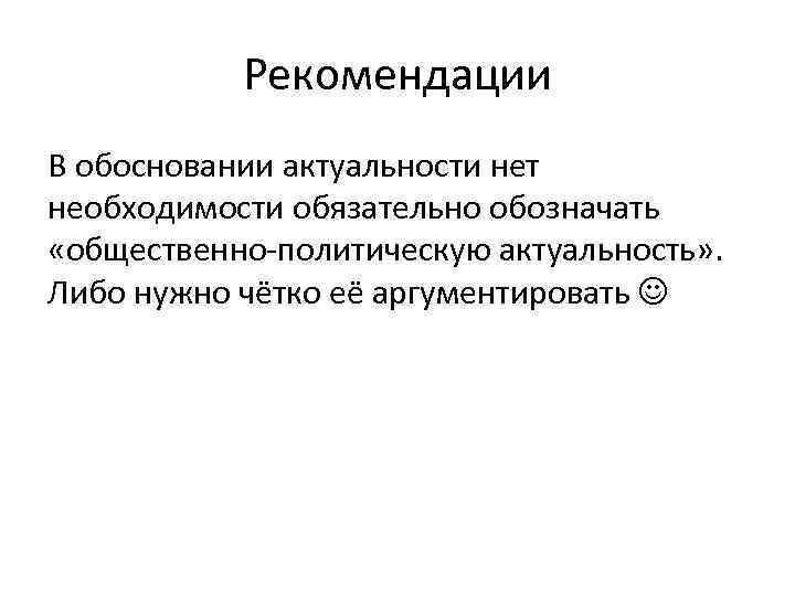 Рекомендации В обосновании актуальности нет необходимости обязательно обозначать «общественно-политическую актуальность» . Либо нужно чётко
