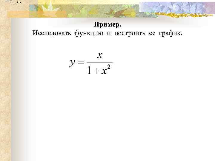 Пример. Исследовать функцию и построить ее график. 