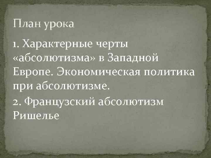 План урока 1. Характерные черты «абсолютизма» в Западной Европе. Экономическая политика при абсолютизме. 2.