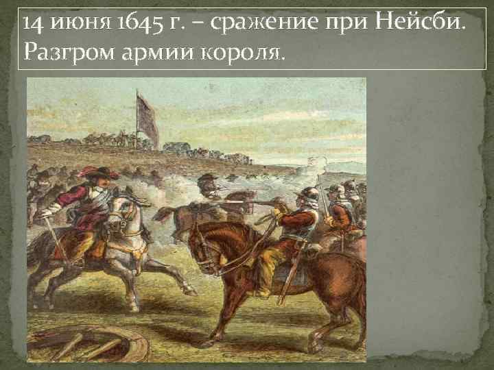 14 июня 1645 г. – сражение при Нейсби. Разгром армии короля. 