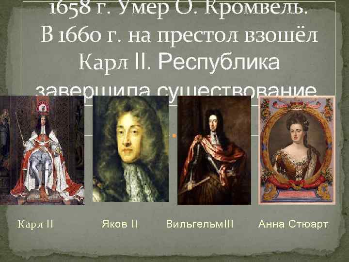 1658 г. Умер О. Кромвель. В 1660 г. на престол взошёл Карл II. Республика