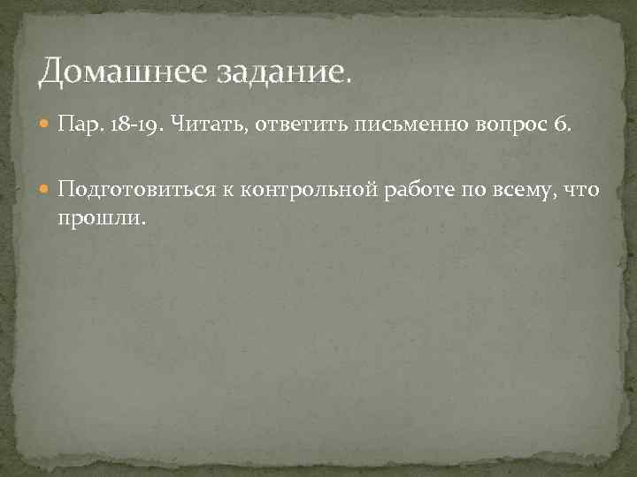 Домашнее задание. Пар. 18 -19. Читать, ответить письменно вопрос 6. Подготовиться к контрольной работе