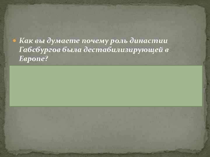 Как вы думаете почему роль династии Габсбургов была дестабилизирующей в Европе? Поскольку Габсбурги