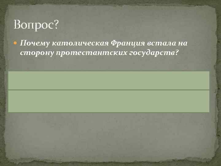 Вопрос? Почему католическая Франция встала на сторону протестантских государств? Франция была заинтересована в ослаблении