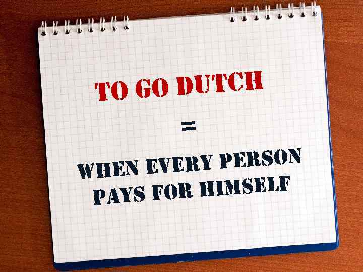 dutch to go = y person hen ever w himself pays for 