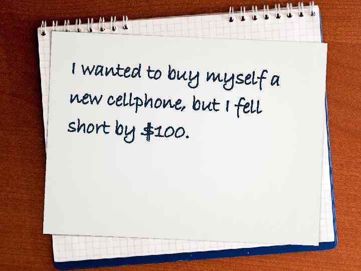 I wanted to buy myse lf a new cellphone, but I fe ll short