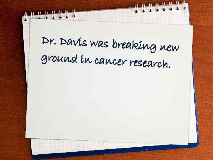 Dr. Davis was breakin g new ground in cancer rese arch. 