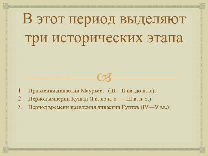 В этот период выделяют три исторических этапа 1. 2. 3. Правления династии Маурьев, (III—II
