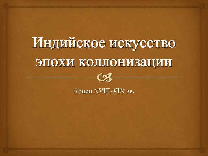 Индийское искусство эпохи коллонизации Конец XVIII-XIX вв. 
