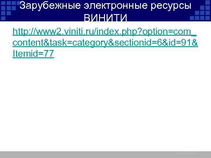 Зарубежные электронные ресурсы ВИНИТИ http: //www 2. viniti. ru/index. php? option=com_ content&task=category&sectionid=6&id=91& Itemid=77 