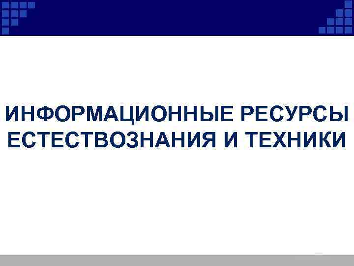 ИНФОРМАЦИОННЫЕ РЕСУРСЫ ЕСТЕСТВОЗНАНИЯ И ТЕХНИКИ 