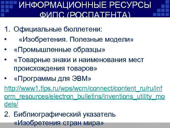 ИНФОРМАЦИОННЫЕ РЕСУРСЫ ФИПС (РОСПАТЕНТА) 1. Официальные бюллетени: • «Изобретения. Полезные модели» • «Промышленные образцы»