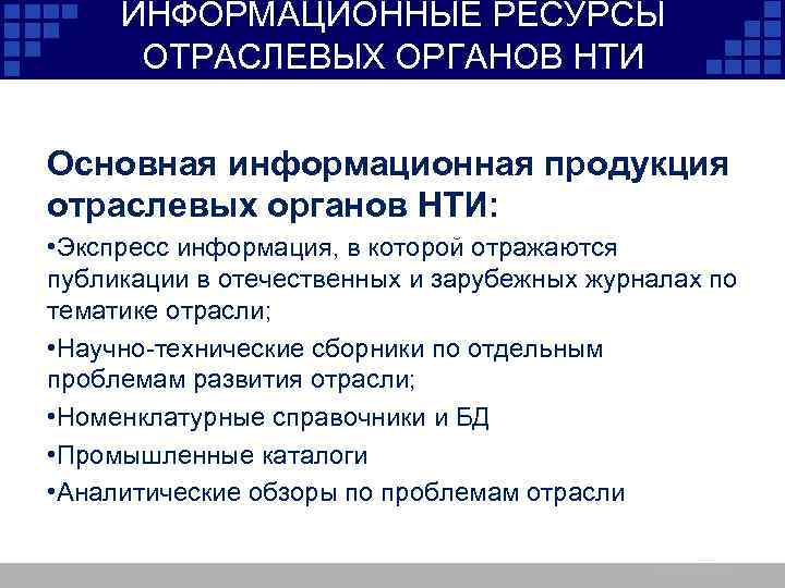 ИНФОРМАЦИОННЫЕ РЕСУРСЫ ОТРАСЛЕВЫХ ОРГАНОВ НТИ Основная информационная продукция отраслевых органов НТИ: • Экспресс информация,