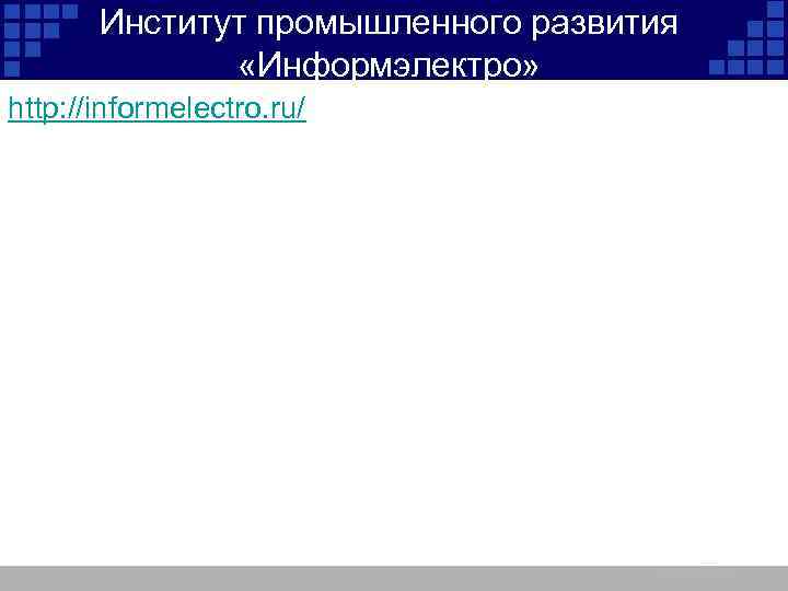 Институт промышленного развития «Информэлектро» http: //informelectro. ru/ 