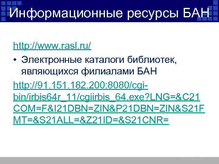Информационные ресурсы БАН http: //www. rasl. ru/ • Электронные каталоги библиотек, являющихся филиалами БАН