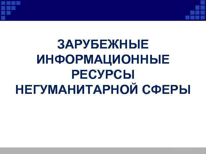 ЗАРУБЕЖНЫЕ ИНФОРМАЦИОННЫЕ РЕСУРСЫ НЕГУМАНИТАРНОЙ СФЕРЫ 