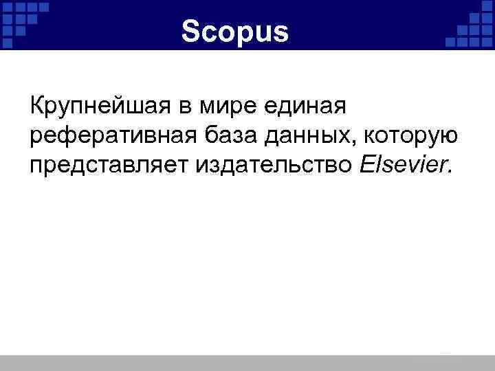 Scopus Крупнейшая в мире единая реферативная база данных, которую представляет издательство Elsevier. 