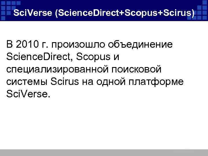 Sci. Verse (Science. Direct+Scopus+Scirus) В 2010 г. произошло объединение Science. Direct, Scopus и специализированной