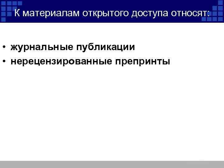 К материалам открытого доступа относят: • журнальные публикации • нерецензированные препринты 