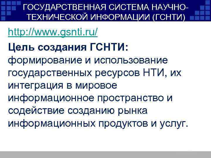 ГОСУДАРСТВЕННАЯ СИСТЕМА НАУЧНОТЕХНИЧЕСКОЙ ИНФОРМАЦИИ (ГСНТИ) http: //www. gsnti. ru/ Цель создания ГСНТИ: формирование и