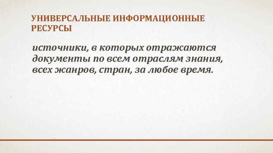 УНИВЕРСАЛЬНЫЕ ИНФОРМАЦИОННЫЕ РЕСУРСЫ источники, в которых отражаются документы по всем отраслям знания, всех жанров,