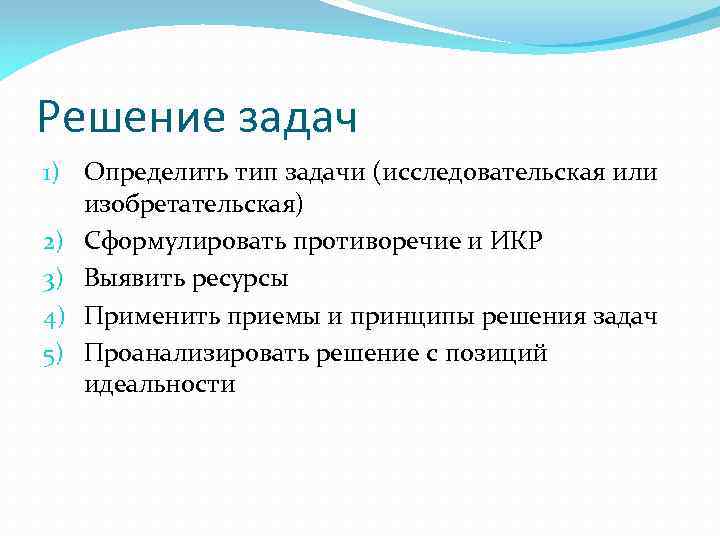 Решение задач 1) Определить тип задачи (исследовательская или изобретательская) 2) Сформулировать противоречие и ИКР