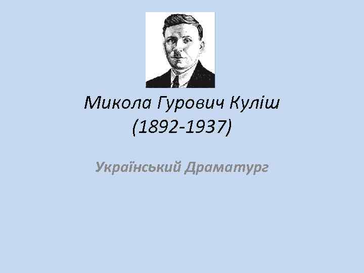 Микола Гурович Куліш (1892 -1937) Український Драматург 