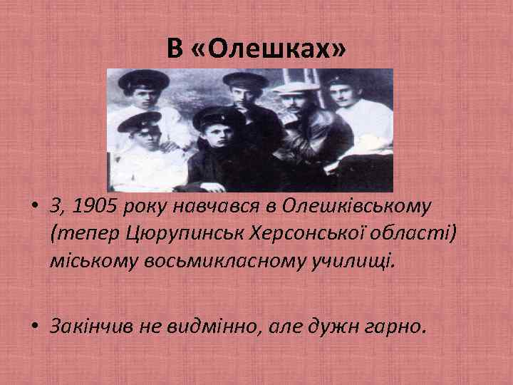 В «Олешках» • З, 1905 року навчався в Олешківському (тепер Цюрупинськ Херсонської області) міському