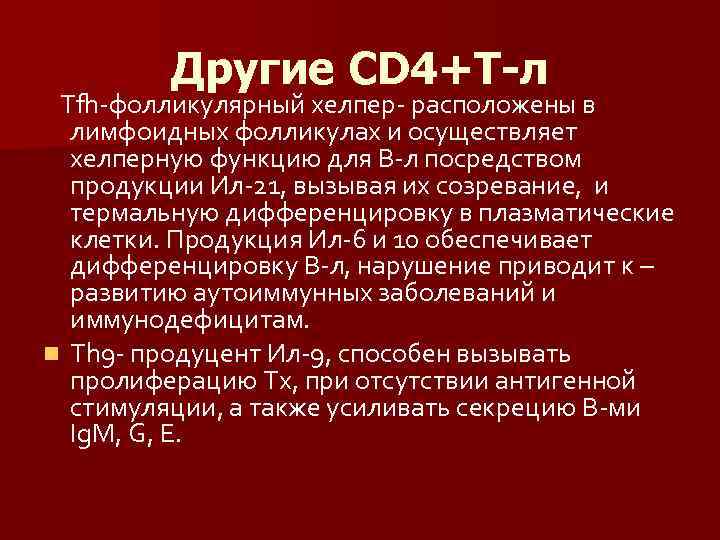 Другие CD 4+Т-л Tfh-фолликулярный хелпер- расположены в лимфоидных фолликулах и осуществляет хелперную функцию для