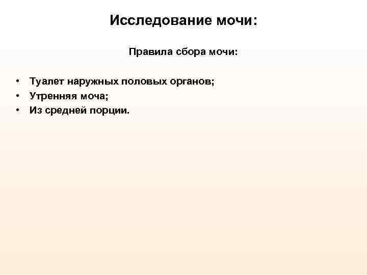 Исследование мочи: Правила сбора мочи: • Туалет наружных половых органов; • Утренняя моча; •