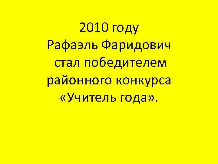 2010 году Рафаэль Фаридович стал победителем районного конкурса «Учитель года» . 