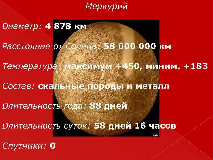 Меркурий Dиаметр: 4 878 км Расстояние от Солнца: 58 000 км Температура: максимум +450,
